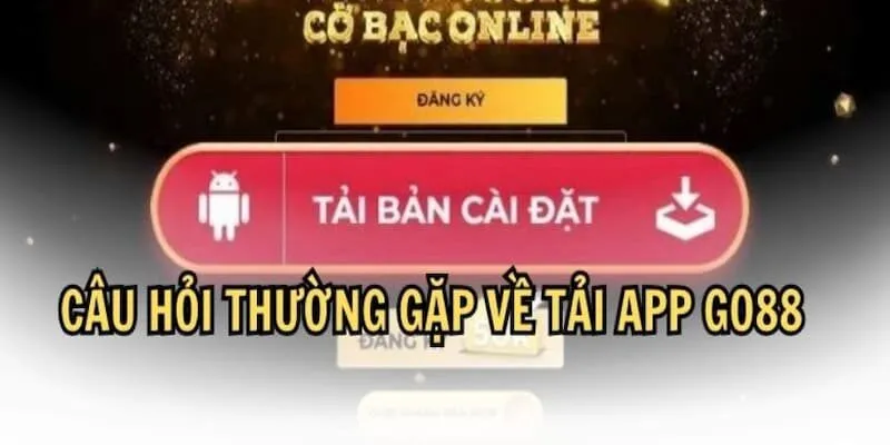 Tháo gỡ các vấn đề thắc mắc xoay quanh việc tải app Go88